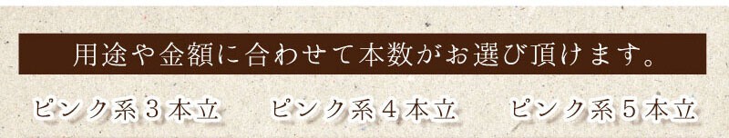 用途や金額に合わせて本数がお選び頂けます。ピンク系3本立。ピンク系4本立。ピンク系5本立。