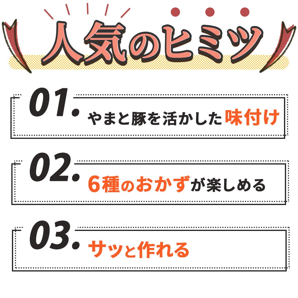 1.やまと豚を活かした味付け　2.6種のおかずが楽しめる　3.サッと作れる