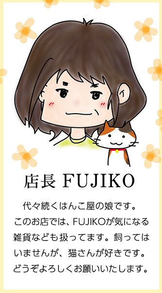 店長FUJIKO 代々続くはんこ屋の娘です。このお店では、FUJIKOが気になる雑貨なども扱ってます。飼ってはいませんが、猫さんが好きです。どうぞよろしくお願いいたします。