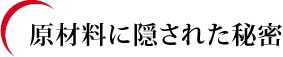 原材料に隠された秘密