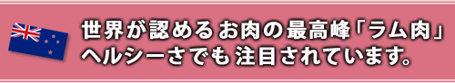 世界が認めるお肉の最高峰「ラム肉」。ヘルシーさでも注目されています。