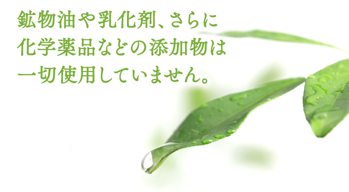 鉱物油や乳化剤、さらに化学薬品などの添加物は一切使用していません。