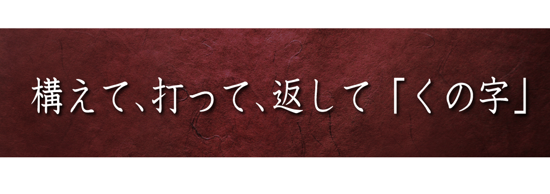 構えて、打って、返して「くの字」