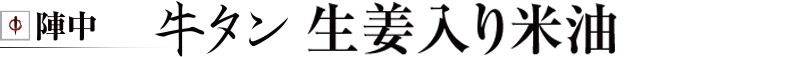 陣中 牛タン　生姜入り米油