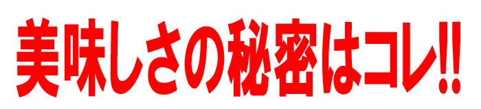 美味しさの秘密はコレ！！