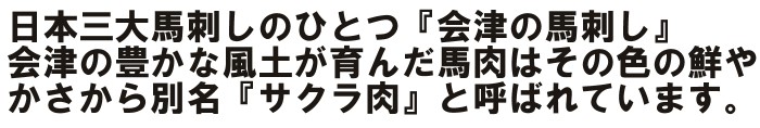 日本三大馬刺しのひとつ『会津の馬刺し』会津の豊かな風土が育んだ馬肉はその色や鮮やかさから別名『サクラ肉』と呼ばれています。