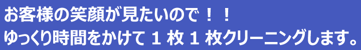 ゆっくり時間をかけて1枚1枚クリーニングします