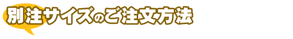 別注サイズのご注文方法