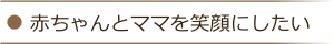 赤ちゃんとママを笑顔にしたい