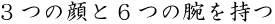 ３つの顔と６つの腕を持つ