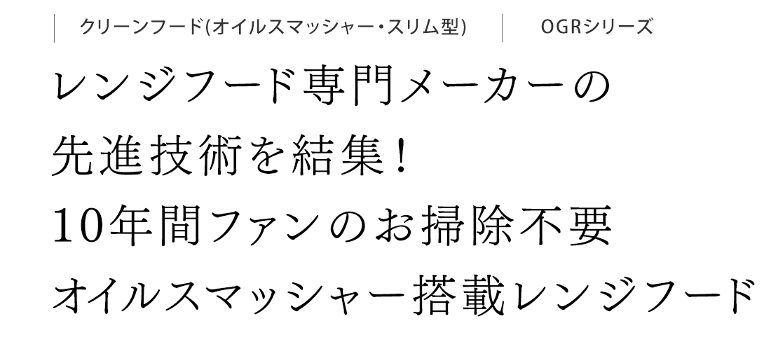 レンジフード専門メーカーの先進技術を結集！10年間ファンのお掃除不要 オイルスマッシャー搭載レンジフード。