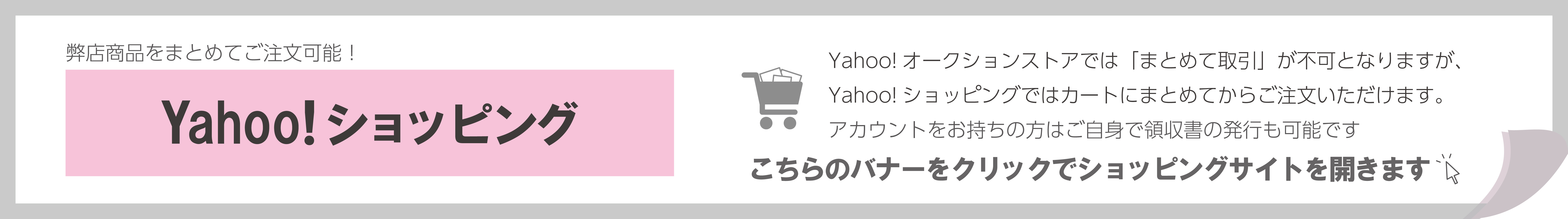 ヤフーショッピング併売ストア案内バナーです。まとめてご注文をしたい方、領収書が必要な方はヤフーショッピングをご利用ください