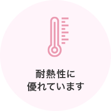 耐熱性に優れています