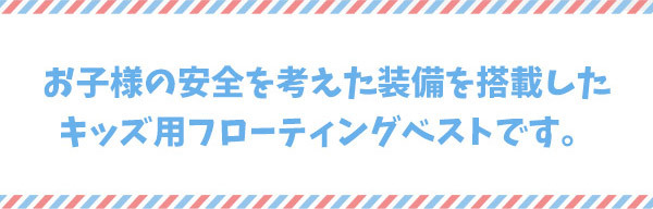 お子様の安全を考えた装備を搭載したキッズ用フローティングベストです。