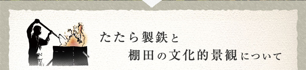 たたら製鉄と棚田の文化的景観について