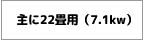 主に22畳用（7.1kw）