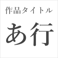 作品タイトル【あ行】