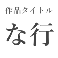 作品タイトル【な行】