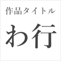 作品タイトル【わ行】