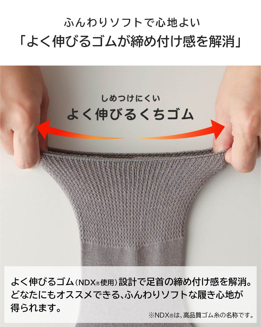 ふんわりソフトで心地よい「よく伸びるゴムが締め付け感を解消」よく伸びるゴム（NDX®使用）設計で足首の締め付け感を解消。どなたにもオススメできる、ふんわりソフトな履き心地が得られます。