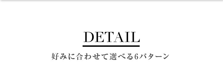 好みに合わせて選べる6パターン