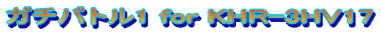 ガチバトル1 for KHR-3HV17 