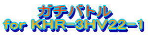 ガチバトル for KHR-3HV22-1