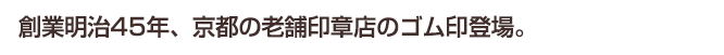 創業明治45年、京都老舗印章店のゴム印登場。