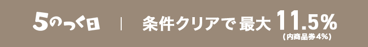 5の日 　条件クリアで最大 11.5% 相当 (内商4%) 