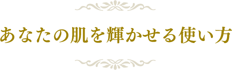 あなたの肌を輝かせる使い方