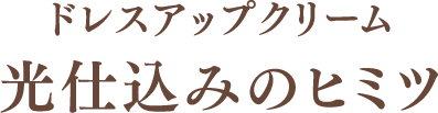 ドレスアップクリーム光仕込みのヒミツ