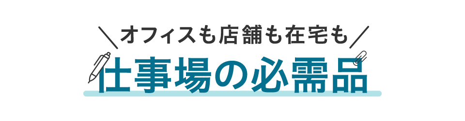 オフィスも店舗も在宅も仕事場の必需品