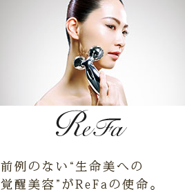 ReFa 前例のない“生命美への覚醒美容”がReFaの使命。
