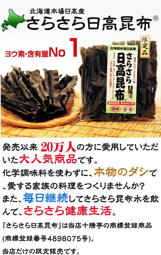 1575円 北海道本場日高産さらさら日高昆布　発売以来 20万人の方に愛用していただいた大人気商品です。化学調味料を使わずに、本物のダシで、愛する家族の料理をつくりませんか？また、毎日継続してさらさら昆布水を飲んで、さらさら健康生活。「さらさら日高昆布」は当店十勝亭の商標登録商品　(商標登録番号4898075号)。当店だけの限定販売です。 