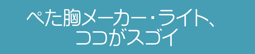 ぺた胸メーカー・ライト、ココがスゴイ