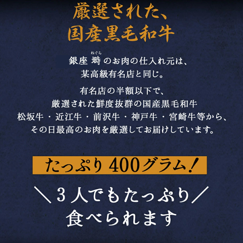 厳選された、国産黒毛和牛！銀座塒 ねぐらのお肉の仕入れ元は、某高級有名店と同じ。有名店の半額以下で、厳選された鮮度抜群の国産黒毛和牛・松坂牛・近江牛・前沢牛・神戸牛・宮崎牛等から、その日最高のお肉を厳選してお届けしています。ちょうどいい300グラム！2人でもたっぷり食べられます。