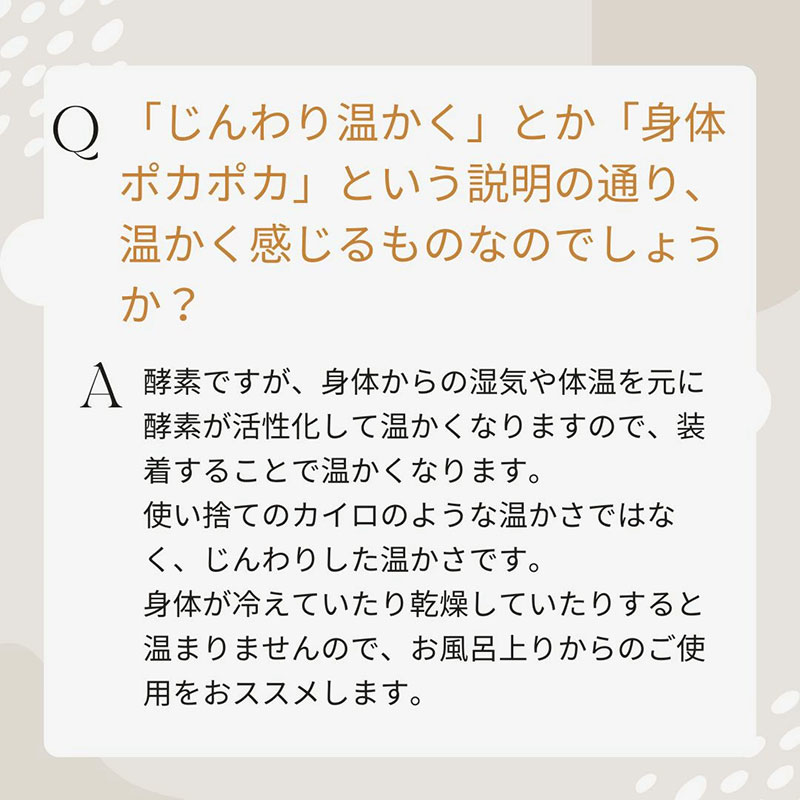 あったか酵素はあたたかく感じるものですか　身体からの湿気や体温を元に酵素が活性化して温かくなるの装着することで温かくなります