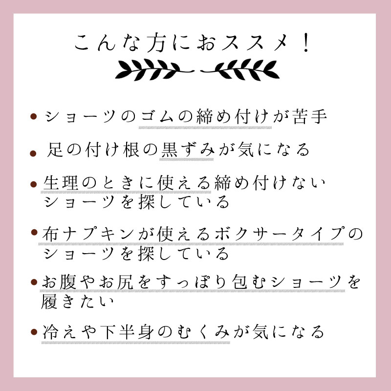 ゴムの締め付け、黒ずみ、冷えやむくみが気になる、布ナプキンが使える、お腹やお尻をすっぽり包むボクサーショーツ