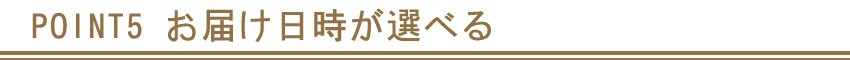 POINT5 お届け日時が選べます