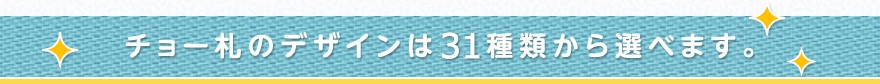 チョー札のデザインは31種類から選べます。