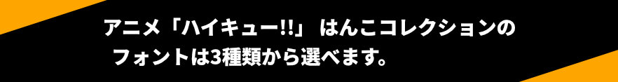 アニメ「ハイキュー!!」はんこコレクションのフォントは3種類からえらべます。