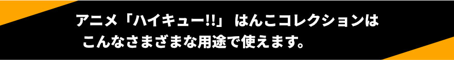 アニメ「ハイキュー!!」はんこコレクションはこんなさまざまな用途で使えます。