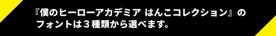 僕のヒーローアカデミアはんこコレクションのフォントは3種類からえらべます。