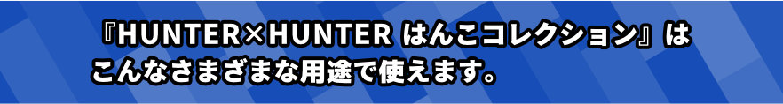 HUNTER✕HUNTERはんこコレクションはこんなさまざまな用途で使えます。