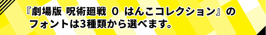 劇場版 呪術廻戦 0はんこコレクションのフォントは3種類からえらべます。