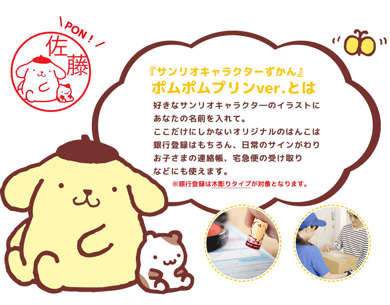 好きなイラストに、あなたの名前を入れて。

ここだけにしかないオリジナルのはんこは、銀行登録はもちろん、日常のサインがわり、お子さまの連絡帳、宅急便の受け取りなどにも使えます。
