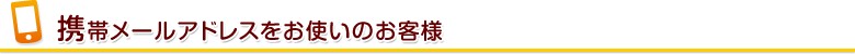 携帯メールアドレスをお使いのお客様