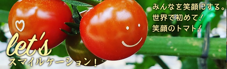 let's スマイルケーション!みんなを笑顔にする。 世界で初めて!笑顔のトマト!