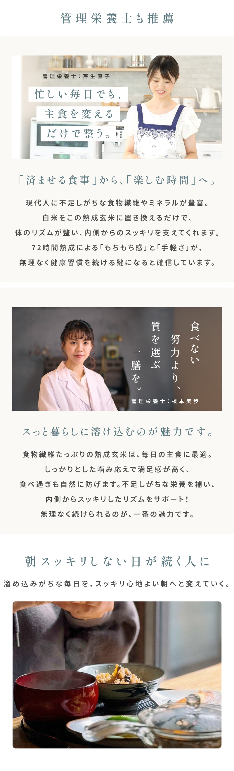 管理栄養士も推薦。忙しい毎日でも、主食を変えるだけで整う。「済ませる食事」から、「楽しむ時間」へ。現代人に不足しがちな食物繊維やミネラルが豊富。白米をこの熟成玄米に置き換えるだけで、体のリズムが整い、内側からのスッキリを支えてくれます。72時間熟成による「もちもち感」と「手軽さ」が、無理なく健康習慣を続ける鍵になると確信しています。憧れを、毎日の当たり前に。憧れを、毎日の当たり前に。