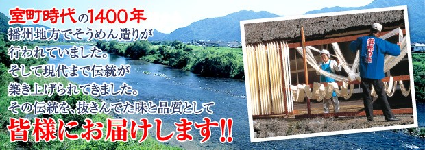 室町時代の1400年頃から播州地方でそうめん造りが行われていました。そして現代まで伝統が築き上げられてきました。その伝統を、抜きんでた味と品質として皆様にお届けします！！　